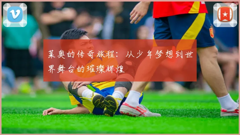 莱奥的传奇旅程：从少年梦想到世界舞台的璀璨辉煌
