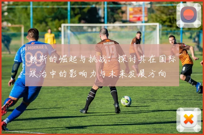 赖斯的崛起与挑战：探讨其在国际政治中的影响力与未来发展方向