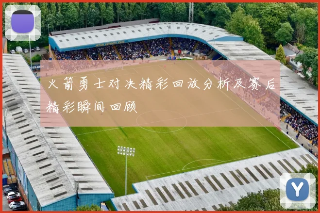 火箭勇士对决精彩回放分析及赛后精彩瞬间回顾