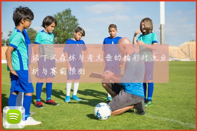 诺丁汉森林与考文垂的精彩对决分析与赛前预测