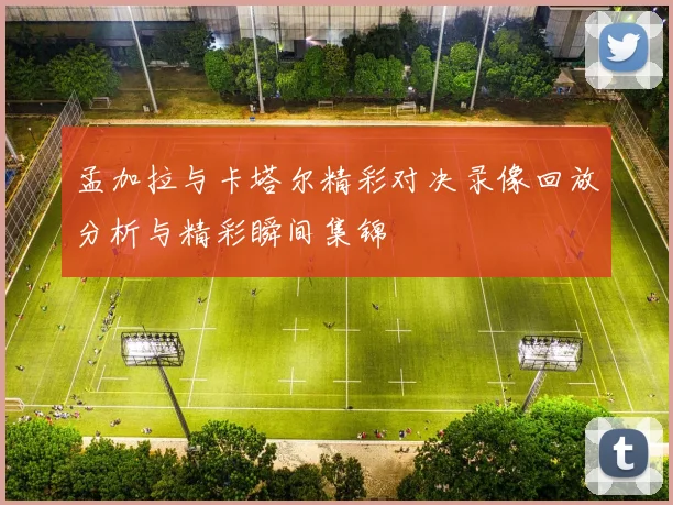 孟加拉与卡塔尔精彩对决录像回放分析与精彩瞬间集锦