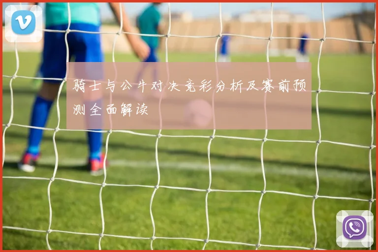骑士与公牛对决竞彩分析及赛前预测全面解读