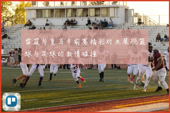 雷霆与皇马季前赛精彩对决展现篮球与足球的激情碰撞