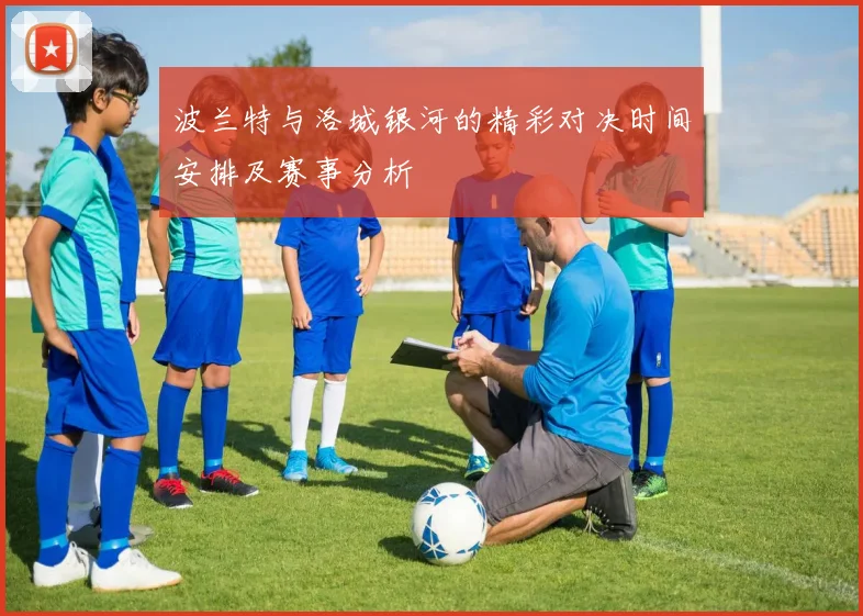 波兰特与洛城银河的精彩对决时间安排及赛事分析